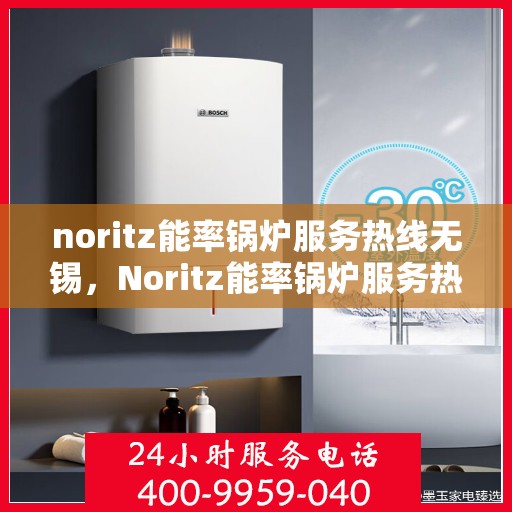 noritz能率锅炉服务热线无锡，Noritz能率锅炉服务热线在无锡，专业解决方案与您同行