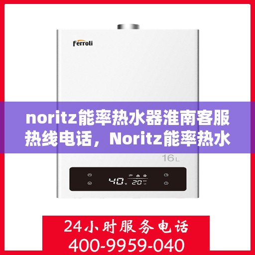 noritz能率热水器淮南客服热线电话，Noritz能率热水器淮南客服热线全解析