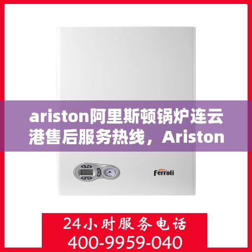 ariston阿里斯顿锅炉连云港售后服务热线，Ariston阿里斯顿锅炉连云港专业售后服务热线，贴心解决您的锅炉问题