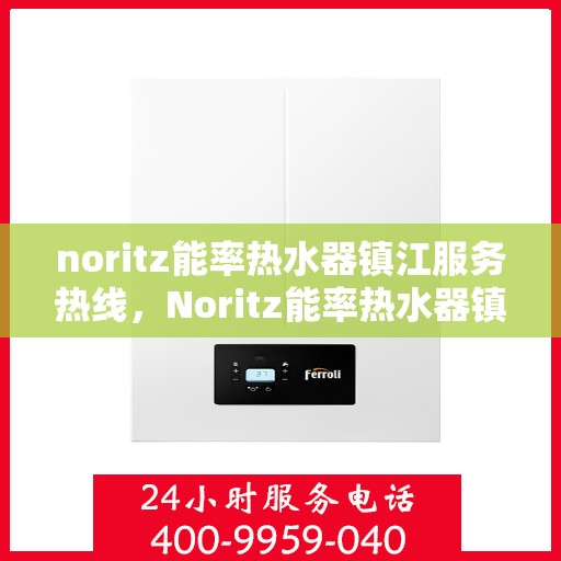noritz能率热水器镇江服务热线，Noritz能率热水器镇江服务热线，专业解决您的热水需求
