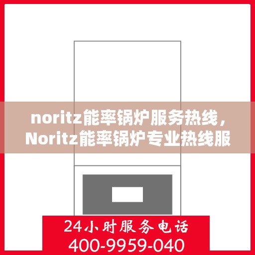 noritz能率锅炉服务热线，Noritz能率锅炉专业热线服务支持
