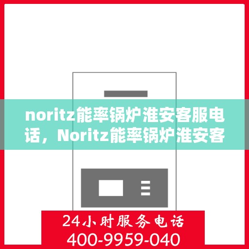noritz能率锅炉淮安客服电话，Noritz能率锅炉淮安客服热线及售后支持