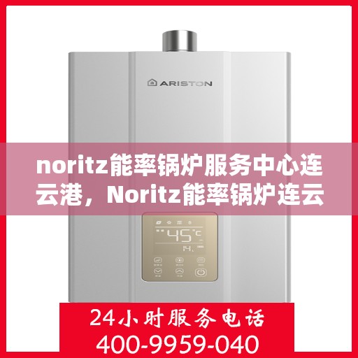 noritz能率锅炉服务中心连云港，Noritz能率锅炉连云港服务中心，专业维护，高效运行的选择