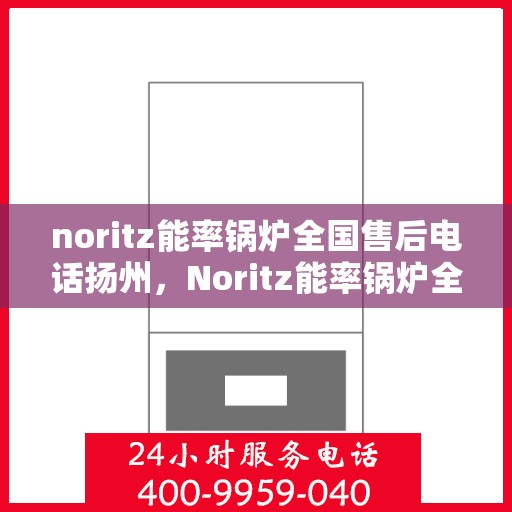 noritz能率锅炉全国售后电话扬州，Noritz能率锅炉全国售后电话在扬州的服务支持