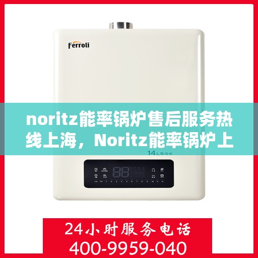 noritz能率锅炉售后服务热线上海，Noritz能率锅炉上海售后服务热线及专业维修支持
