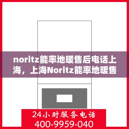 noritz能率地暖售后电话上海，上海Noritz能率地暖售后专业电话