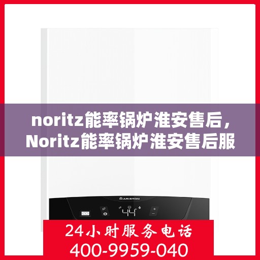 noritz能率锅炉淮安售后，Noritz能率锅炉淮安售后服务详解