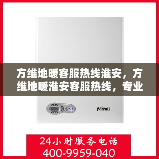 方维地暖客服热线淮安，方维地暖淮安客服热线，专业解答，温暖您的每一个冬天