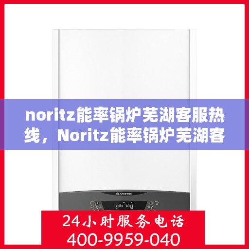 noritz能率锅炉芜湖客服热线，Noritz能率锅炉芜湖客服热线，专业支持与解决方案一站式服务