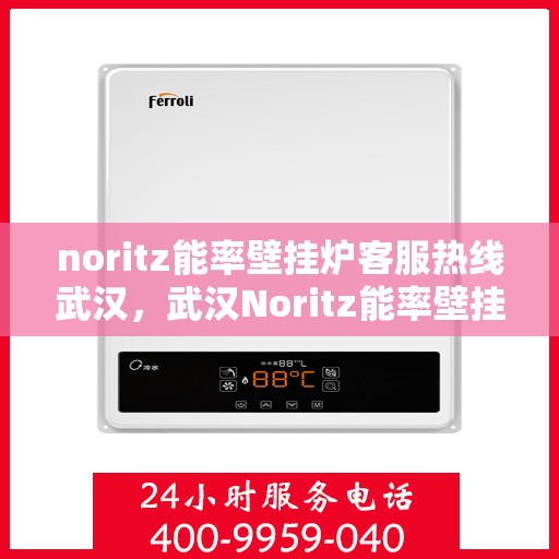 noritz能率壁挂炉客服热线武汉，武汉Noritz能率壁挂炉客服热线全解析