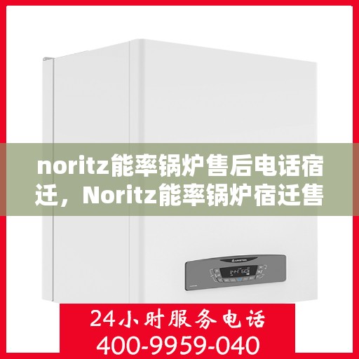noritz能率锅炉售后电话宿迁，Noritz能率锅炉宿迁售后电话及服务一览