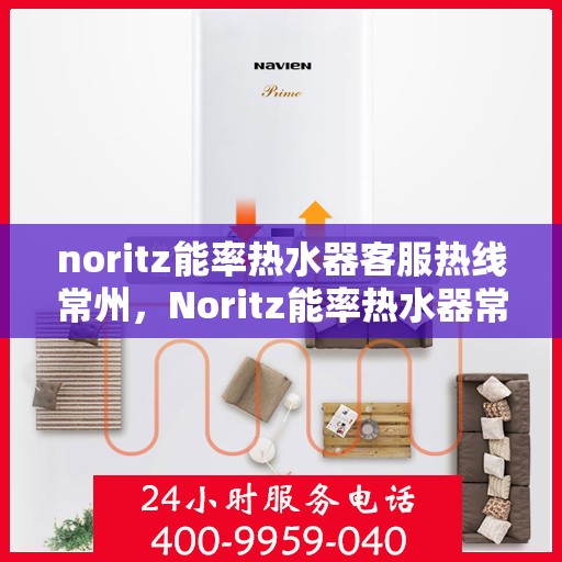 noritz能率热水器客服热线常州，Noritz能率热水器常州客服热线详解及使用指南