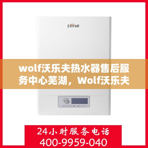 wolf沃乐夫热水器售后服务中心芜湖，Wolf沃乐夫热水器售后服务中心在芜湖的专业服务之旅
