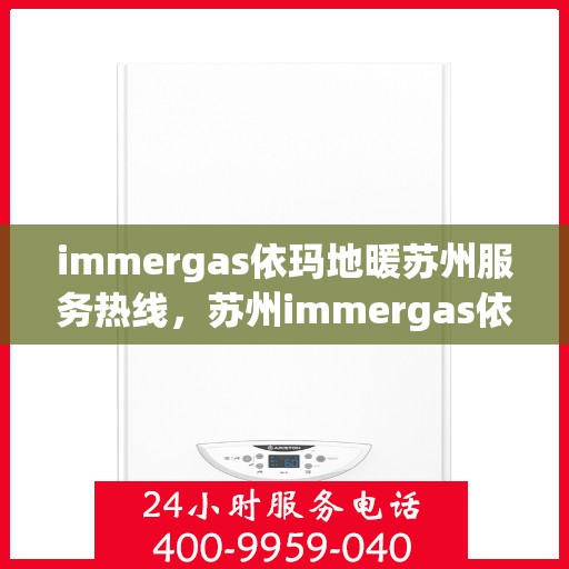 immergas依玛地暖苏州服务热线，苏州immergas依玛地暖专业维修服务热线