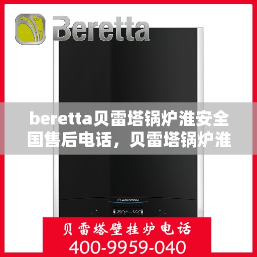 beretta贝雷塔锅炉淮安全国售后电话，贝雷塔锅炉淮安全国售后热线及维修服务指南
