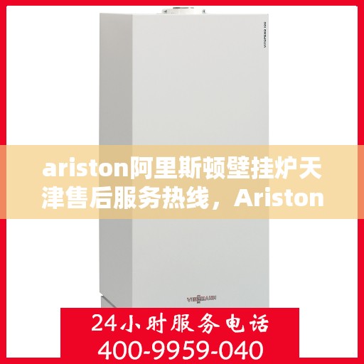 ariston阿里斯顿壁挂炉天津售后服务热线，Ariston阿里斯顿壁挂炉天津售后服务热线，专业团队为您提供贴心服务
