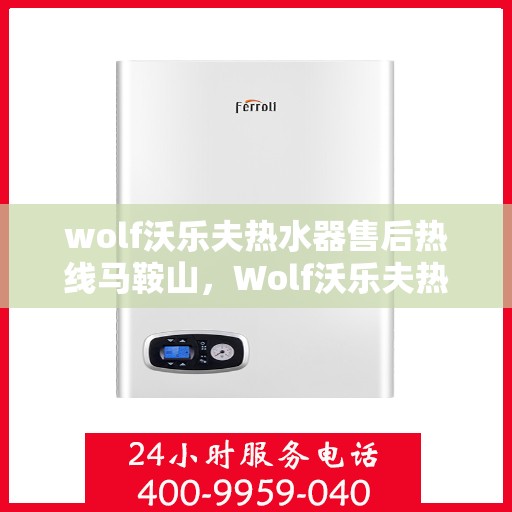 wolf沃乐夫热水器售后热线马鞍山，Wolf沃乐夫热水器马鞍山售后热线及服务一览