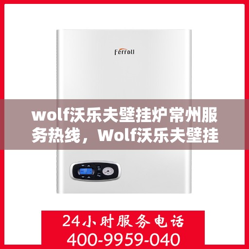 wolf沃乐夫壁挂炉常州服务热线，Wolf沃乐夫壁挂炉常州专业维修与服务热线
