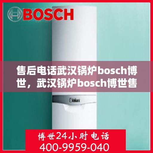 售后电话武汉锅炉bosch博世，武汉锅炉bosch博世售后电话详解