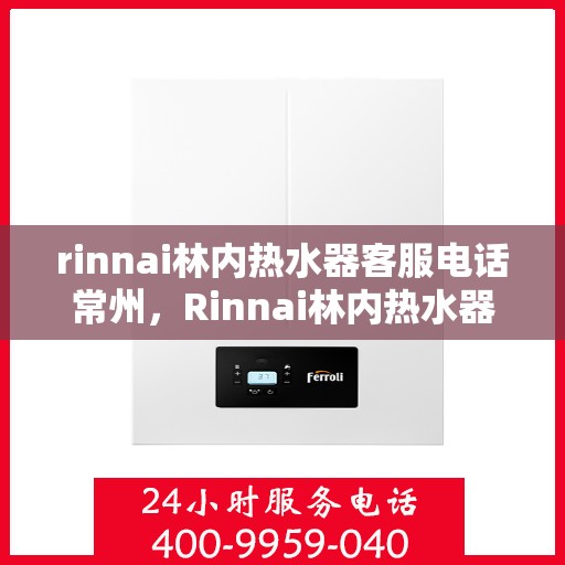 rinnai林内热水器客服电话常州，Rinnai林内热水器常州客服热线