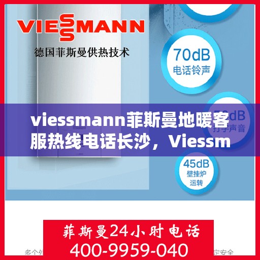 viessmann菲斯曼地暖客服热线电话长沙，Viessmann菲斯曼地暖长沙客服热线电话及地暖服务指南