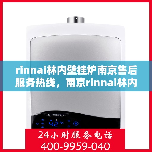 rinnai林内壁挂炉南京售后服务热线，南京rinnai林内壁挂炉售后服务热线及专业维修支持