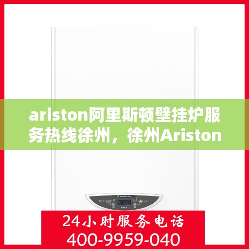 ariston阿里斯顿壁挂炉服务热线徐州，徐州Ariston阿里斯顿壁挂炉服务热线专业支持