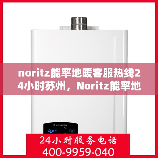 noritz能率地暖客服热线24小时苏州，Noritz能率地暖苏州24小时客服热线全面服务