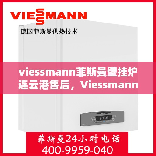 viessmann菲斯曼壁挂炉连云港售后，Viessmann菲斯曼壁挂炉连云港专业售后服务