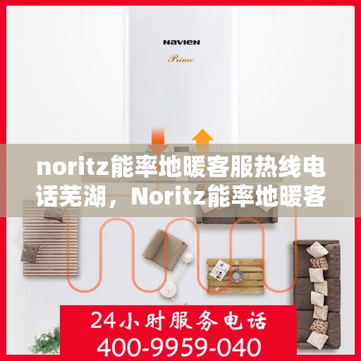 noritz能率地暖客服热线电话芜湖，Noritz能率地暖客服热线在芜湖，专业支持与解决方案的温暖连线