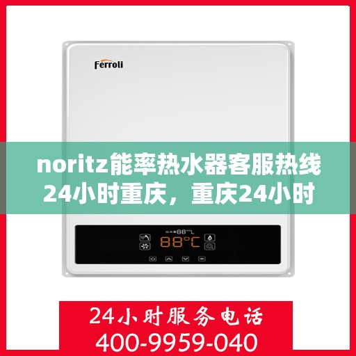 noritz能率热水器客服热线24小时重庆，重庆24小时Noritz能率热水器客服热线全攻略