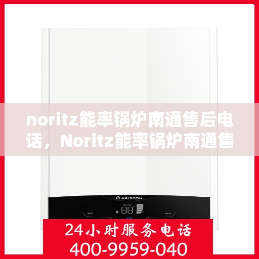 noritz能率锅炉南通售后电话，Noritz能率锅炉南通售后服务热线及联系方式