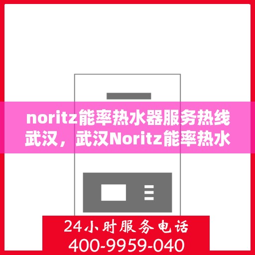 noritz能率热水器服务热线武汉，武汉Noritz能率热水器服务热线详解