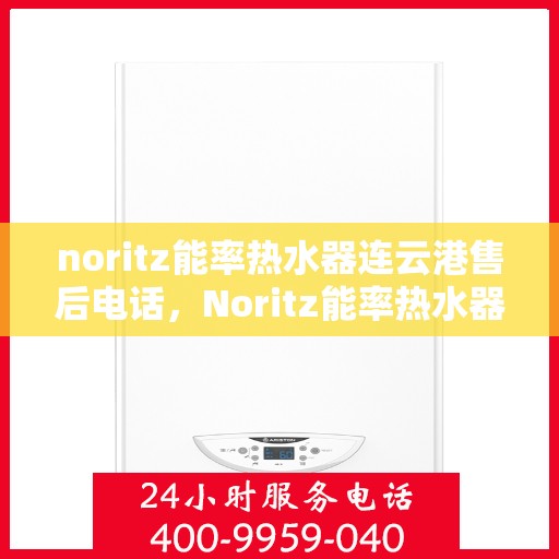 noritz能率热水器连云港售后电话，Noritz能率热水器连云港售后服务热线及联系方式