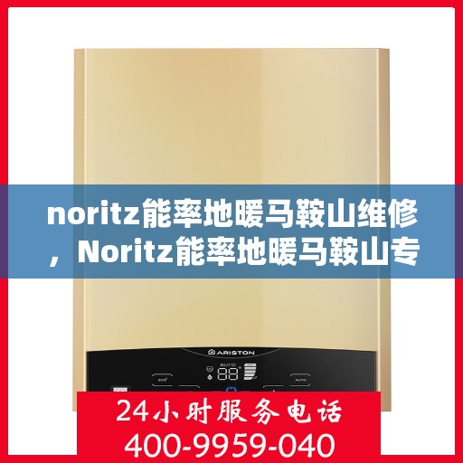noritz能率地暖马鞍山维修，Noritz能率地暖马鞍山专业维修服务