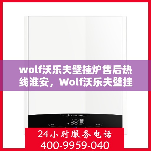wolf沃乐夫壁挂炉售后热线淮安，Wolf沃乐夫壁挂炉淮安售后热线及服务指南