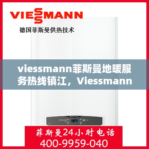 viessmann菲斯曼地暖服务热线镇江，Viessmann菲斯曼地暖服务热线在镇江，专业温暖，一触即达