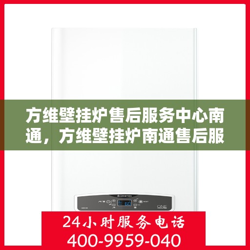 方维壁挂炉售后服务中心南通，方维壁挂炉南通售后服务中心，专业维修，贴心服务