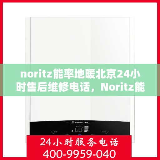 noritz能率地暖北京24小时售后维修电话，Noritz能率地暖北京全天候售后维修服务热线