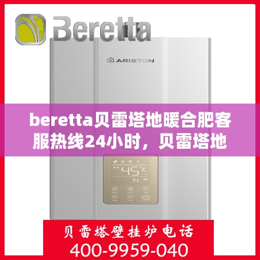 beretta贝雷塔地暖合肥客服热线24小时，贝雷塔地暖合肥客服热线全天候服务，温暖不打烊