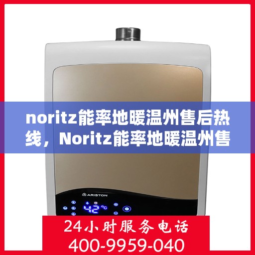 noritz能率地暖温州售后热线，Noritz能率地暖温州售后服务热线全解析