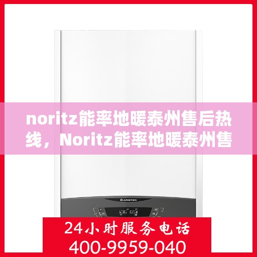 noritz能率地暖泰州售后热线，Noritz能率地暖泰州售后服务热线全解析