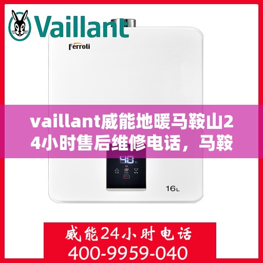 vaillant威能地暖马鞍山24小时售后维修电话，马鞍山威能地暖售后服务热线，全天候专业维修，保障温暖不断线
