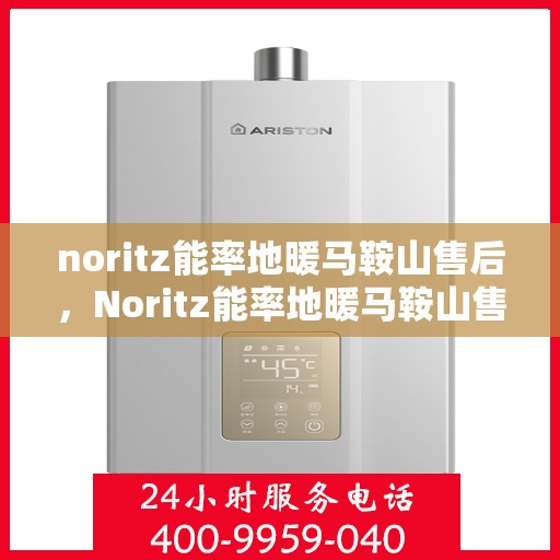 noritz能率地暖马鞍山售后，Noritz能率地暖马鞍山售后服务解析