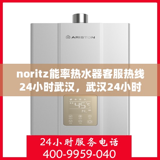 noritz能率热水器客服热线24小时武汉，武汉24小时Noritz能率热水器客服热线，随时解答您的疑问