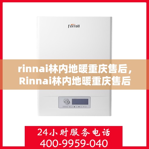 rinnai林内地暖重庆售后，Rinnai林内地暖重庆售后服务中心，专业解决您的地暖问题