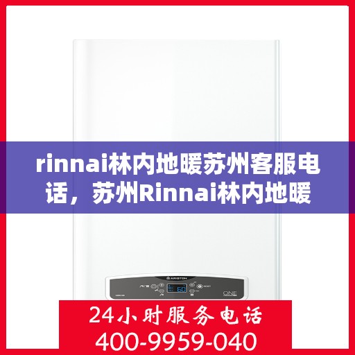 rinnai林内地暖苏州客服电话，苏州Rinnai林内地暖官方客服热线电话及售后服务指南