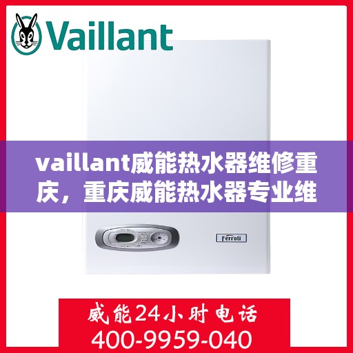vaillant威能热水器维修重庆，重庆威能热水器专业维修服务团队