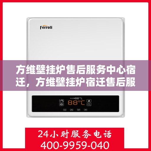 方维壁挂炉售后服务中心宿迁，方维壁挂炉宿迁售后服务中心，专业维修与贴心服务
