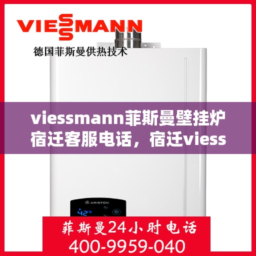 viessmann菲斯曼壁挂炉宿迁客服电话，宿迁viessmann菲斯曼壁挂炉客服热线及售后维修服务指南